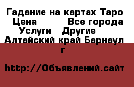 Гадание на картах Таро › Цена ­ 500 - Все города Услуги » Другие   . Алтайский край,Барнаул г.